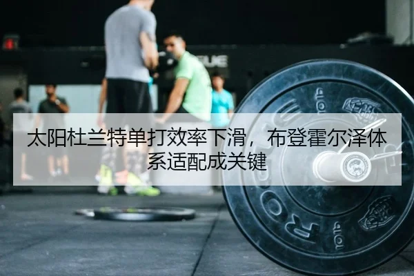 太阳杜兰特单打效率下滑，布登霍尔泽体系适配成关键